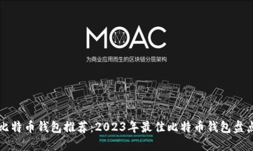 比特币钱包推荐：2023年最佳比特币钱包盘点