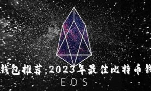 比特币钱包推荐：2023年最佳比特币钱包盘点