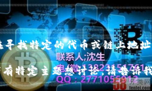 抱歉，我无法提供特定的TP（Token Pair）和TokenIM地址的详细信息。如果你在寻找特定的代币或链上地址，建议查阅区块链浏览器或相关的加密货币交易平台以获取最新和准确的信息。

如果你有其他更广泛的问题或想要了解关于加密货币、区块链的相关概念，或者有特定主题想讨论，请告诉我，我很乐意提供帮助！