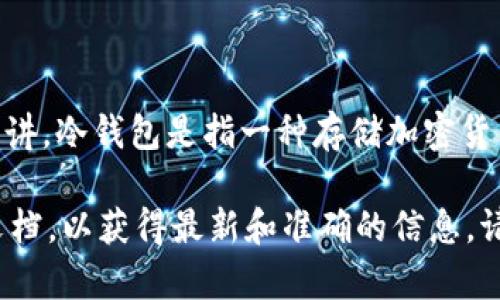 Tokenim是一个不太为人熟知的名称，可能指的是某个特定的项目、产品或服务。而一般来讲，冷钱包是指一种存储加密货币的方式，通常是指在没有联网的设备或存储介质上保存私钥，从而降低黑客攻击的风险。

如果你想了解特定的“Tokenim”是否是冷钱包，建议访问其官方网站或查看相关的说明文档，以获得最新和准确的信息。请确保从可靠的资源获取信息，尤其是在处理加密货币时。