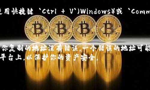 复制tokenim地址的步骤实际上很简单。下面为你提供了详细的步骤描述：

### 如何复制Tokenim地址

1. **打开Tokenim应用或网站**：
   首先，你需要在你的设备上打开Tokenim的官方网站或移动应用。

2. **登录你的账户**：
   如果你有账户，确保输入你的账户信息进行登录；如果你是新用户，可能需要注册并进行身份验证。

3. **找到你的地址**：
   登录后，进入钱包（Wallet）或账户信息页面。在这里，你应该能看到你的加密货币地址，这通常是一个长字符串，包括字母和数字的组合。

4. **复制地址**：
   - **鼠标操作**：
     - 使用鼠标选择整个地址字符串。
     - 右键点击选择“复制”，或者使用快捷键 `Ctrl   C`（Windows）或 `Command   C`（Mac）来复制地址。
   - **移动设备操作**：
     - 长按地址字符串，直到出现选择框，然后选择“复制”选项。

5. **粘贴地址**：
   在你需要使用Tokenim地址的地方，右键点击选择“粘贴”，或者使用快捷键 `Ctrl   V`（Windows）或 `Command   V`（Mac）。在移动设备上，长按输入框，然后选择“粘贴”选项。

### 注意事项

- **确保地址的正确性**：在进行任何交易或转账之前，请始终确保你复制的地址没有错误。一个错误的地址可能导致资金损失。
- **安全性**：不要轻易分享你的Tokenim地址，尤其是在不信任的平台上，以保护你的资产安全。

如果你有更多关于Tokenim或加密货币的问题，欢迎随时提问！