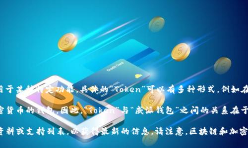 “Token”通常指的是一种加密货币或区块链资产，它可以在区块链网络上进行交易或用于某种特定功能。具体的“Token”可以有多种形式，例如在以太坊网络上发行的ERC-20代币。

而“威派钱包”（VeChain Wallet）是一个用于存储、管理和交易VeChain（VET）这类加密货币的钱包。因此，“Token”与“威派钱包”之间的关系在于，威派钱包可能支持特定的Token（例如VET等VeChain网络上的Token）的存储和管理。

如果你是想确认某个特定的Token是否在威派钱包中支持，建议查看威派钱包的官方资料或支持列表，以获得最新的信息。请注意，区块链和加密货币的情况变化较快，因此获取来自官方的信息非常重要。