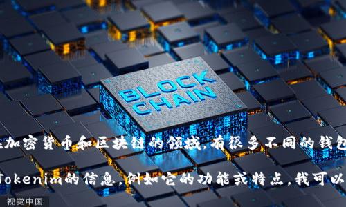 Tokenim并不是具体的一个钱包名称，而是可能指代与Token相关的项目或平台。在加密货币和区块链的领域，有很多不同的钱包和应用程序可供用户存储、管理和交易他们的数字资产。

如果您指的是某个特定的钱包，可能需要更具体的信息或名称。如果您有更多关于Tokenim的信息，例如它的功能或特点，我可以帮助您找出更具体的内容。请提供更详细的信息，以便我能够更好地解答您的问题。