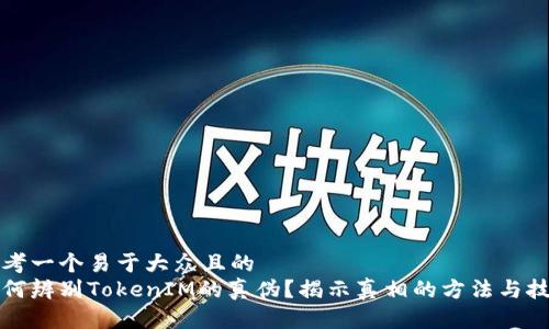 思考一个易于大众且的  
如何辨别TokenIM的真伪？揭示真相的方法与技巧