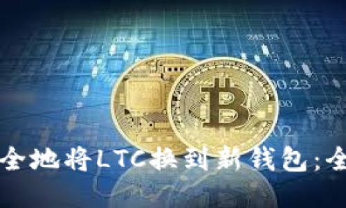 如何安全地将LTC换到新钱包：全面指南