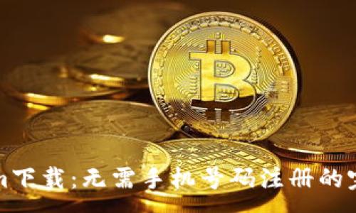 :
Tokenim下载：无需手机号码注册的完全指南