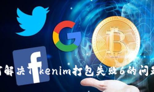 ### 如何解决Tokenim打包失败6的问题:全面指南