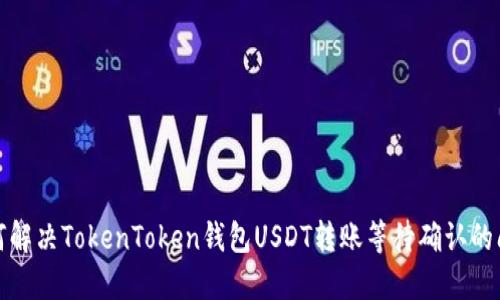 如何解决TokenToken钱包USDT转账等待确认的问题