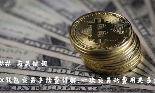 ### 与关键词
TRX钱包交易手续费详解:一次交易的费用是多少?