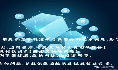 看起来你提到的“tokenim无法登登”可能是指某个特定平台或服务的登录问题。为了更好地帮助你，我需要更多信息。例如：

1. **tokenim是什么？**: 它是一个网站、应用程序、还是其他什么类型的服务？
2. **具体问题描述**: 登录时是否出现错误提示？或者其他的问题？
3. **尝试过的解决步骤**: 比如清除浏览器缓存、更换网络、检查密码等。

提供这些信息将有助于我更好地理解你的问题，并提供更有效的建议或解决方案。