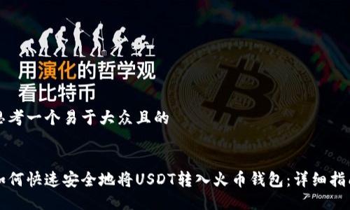 思考一个易于大众且的


如何快速安全地将USDT转入火币钱包：详细指南