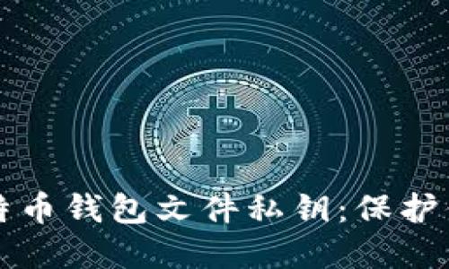 全面了解比特币钱包文件私钥：保护你的数字资产