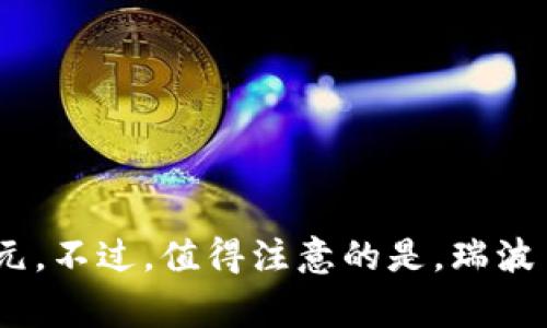 瑞波币（XRP）的发行价为0.00001美元。这意味着在瑞波币正式发行时，每个瑞波币的价格为万分之一美元。不过，值得注意的是，瑞波币的价格在不同时间和市场条件下会有所波动，因此对于投资者来说，了解当前的市场价格是非常重要的。