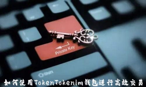 
如何使用TokenTokenim钱包进行高效交易