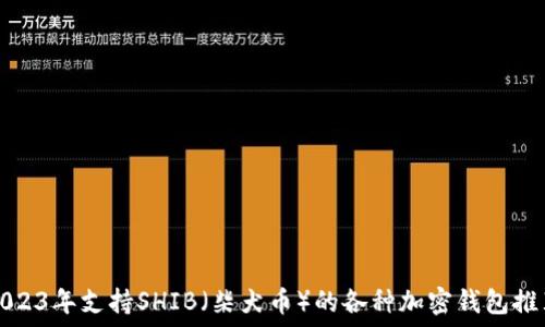   
2023年支持SHIB（柴犬币）的各种加密钱包推荐