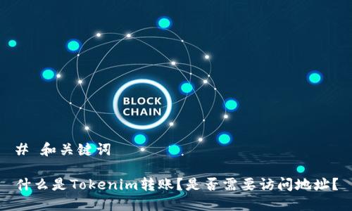 # 和关键词

什么是Tokenim转账？是否需要访问地址？