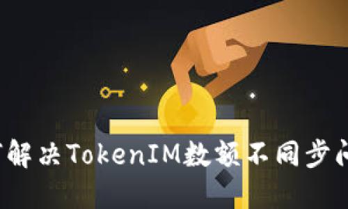 如何解决TokenIM数额不同步问题？