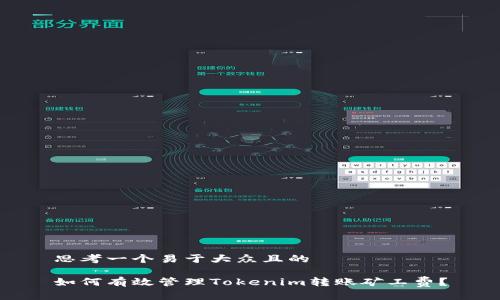 思考一个易于大众且的

如何有效管理Tokenim转账矿工费？