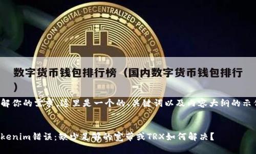 了解你的需求。这里是一个的、关键词以及内容大纲的示例。


Tokenim错误：缺少足够的宽带或TRX如何解决？