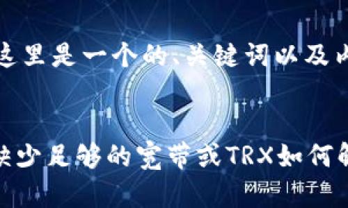 了解你的需求。这里是一个的、关键词以及内容大纲的示例。


Tokenim错误：缺少足够的宽带或TRX如何解决？