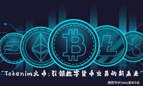 “Tokenim火币：引领数字货币交易的新未来”
