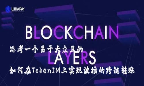 思考一个易于大众且的
如何在TokenIM上实现波场的跨链转账