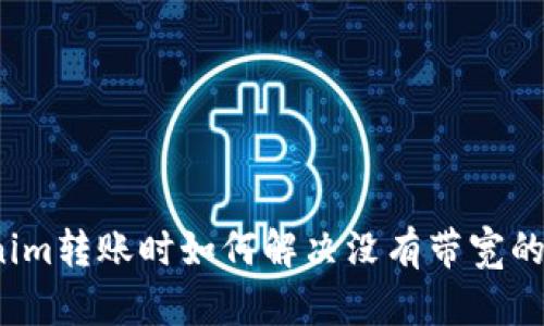 Tokenim转账时如何解决没有带宽的问题?