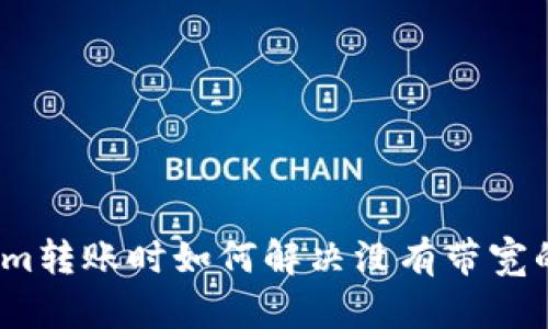 Tokenim转账时如何解决没有带宽的问题？