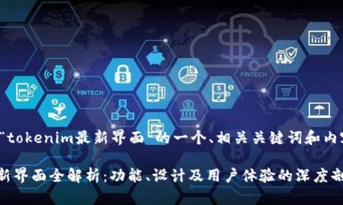 以下是关于“tokenim最新界面”的一个、相关关键词和内容主体大纲。

Tokenim最新界面全解析：功能、设计及用户体验的深度剖析