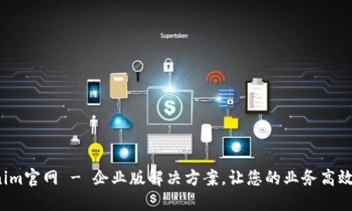  Tokenim官网 - 企业版解决方案，让您的业务高效更智能