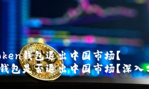 是否IM Token钱包退出中国市场？  
IM Token钱包是否退出中国市场？深入分析与思考