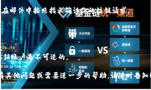如果你不再使用Tokenim并希望注销账户，可以按照以下步骤进行操作。请注意，具体步骤可能根据Tokenim的政策和网站结构有所不同，以下是一般的注销步骤：

### 注销账户步骤

1. **登陆账户**  
   前往Tokenim官方网站，使用你的用户名和密码登陆到个人账户。确保你有正确的登录信息。

2. **访问账户设置**  
   一旦登录成功，通常会在页面的右上角找到一个“我的账户”或“账户设置”的链接。点击进入账户设置或个人资料页面。

3. **找到注销选项**  
   在账户设置中，查找可能的“注销账户”或“删除账户”的选项。这个选项可能在安全或隐私设置下。

4. **确认注销请求**  
   点击注销账户的选项后，系统可能会要求你确认注销，确保你理解注销的后果（如账号数据的永久删除等）。根据提示进行确认。

5. **联系客服（如必要）**  
   如果在页面上找不到注销选项，或者遇到任何问题，可以联系Tokenim的客户服务团队，请求协助他们进行账户注销。

6. **检查电子邮件**  
   在请求注销后，检查你的注册邮件，可能会有确认邮件。在邮件中按照指示确认你的注销请求。

### 相关建议

- 在注销账户之前，请务必备份你希望保留的数据或信息。
- 确保了解注销后是否可以恢复账户，因为一般情况下，注销账户是不可逆的。

希望这个步骤能够帮助你顺利注销Tokenim账户。如果你有其他问题或需要进一步的帮助，请随时告知！