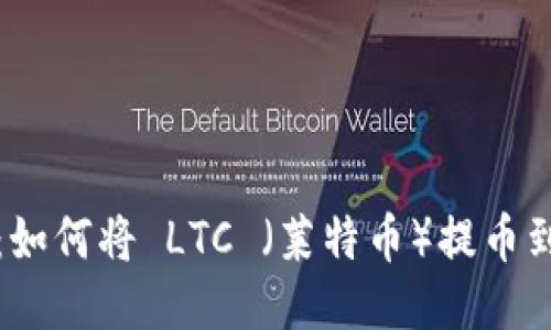 全面指南：如何将 LTC （莱特币）提币到您的钱包