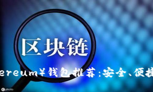 以太坊（Ethereum）钱包推荐：安全、便捷的选项一览