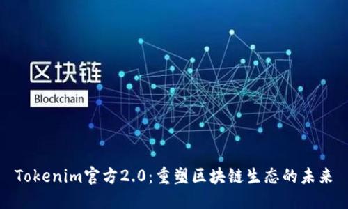 Tokenim官方2.0：重塑区块链生态的未来