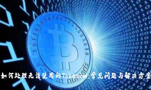 如何处理无法使用的Tokenim：常见问题与解决方案
