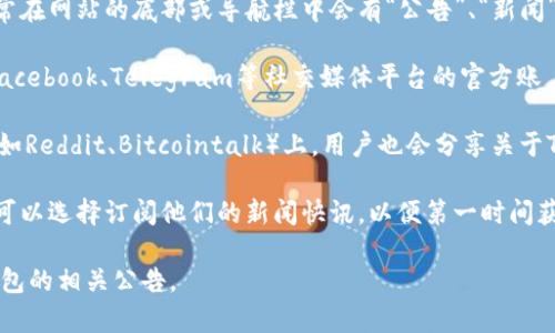 要找到Tokenim钱包的公告，通常可以通过以下几个途径：

1. **官方网站**：访问Tokenim钱包的官方网站，通常在网站的底部或导航栏中会有“公告”、“新闻”或“更新”等相关链接，可以找到最新的通知和公告。

2. **社交媒体**：关注Tokenim的钱包在Twitter、Facebook、Telegram等社交媒体平台的官方账户，通常他们会在这些平台上发布最新的公告和更新。

3. **社区论坛**：一些加密货币相关的论坛或社区（如Reddit、Bitcointalk）上，用户也会分享关于Tokenim钱包的公告和讨论。

4. **邮件订阅**：如果Tokenim提供邮件订阅服务，可以选择订阅他们的新闻快讯，以便第一时间获取最新的公告和信息。

如果你直接访问这些途径，应该能够找到Tokenim钱包的相关公告。