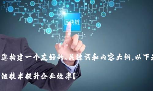 当然可以帮助您构建一个友好的、关键词和内容大纲。以下是思考的结果：

如何利用区块链技术提升企业效率？