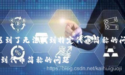 你可能在使用某个代币搜索平台时,遇到了无法找到特定代币简称的问题。以下是一个解决方案和信息概览。
### 如何解决在Tokenim上搜索不到代币简称的问题