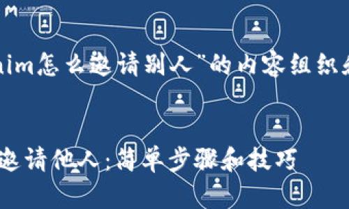 以下是有关“tokenim怎么邀请别人”的内容组织和相关信息的构想。


如何使用Tokenim邀请他人：简单步骤和技巧