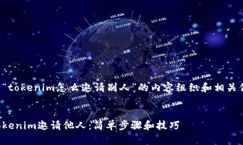 以下是有关“tokenim怎么邀请别人”的内容组织和相关信息的构想。
如何使用Tokenim邀请他人:简单步骤和技巧