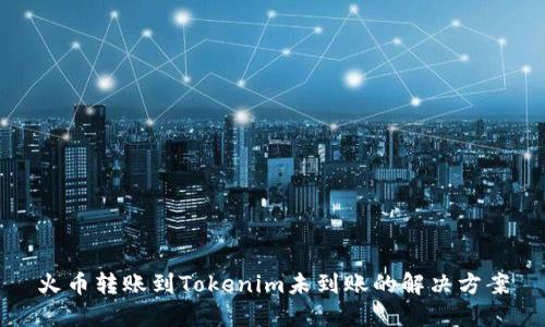 火币转账到Tokenim未到账的解决方案