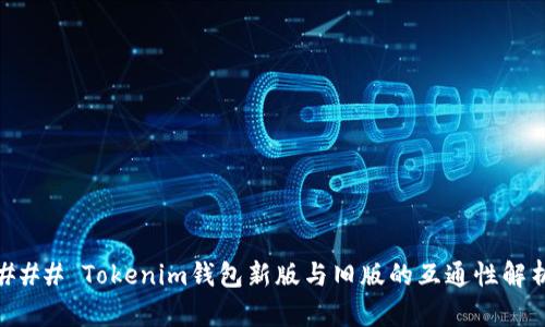 ### Tokenim钱包新版与旧版的互通性解析