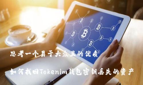 思考一个易于大众且的优质

如何找回Tokenim钱包密钥丢失的资产