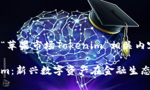 以下是一个关于“苹果市场Tokenim”相关内容的结构和计划。

苹果市场Tokenim：新兴数字资产在金融生态中的应用与前景