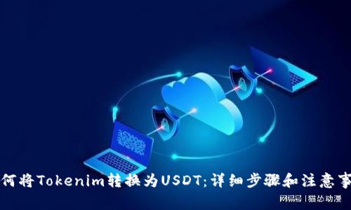 如何将Tokenim转换为USDT：详细步骤和注意事项
