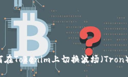 如何在Tokenim上切换波场（Tron）链？