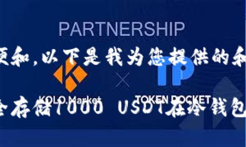 为了方便和，以下是我为您提供的和关键词：

如何安全存储1000 USDT在冷钱包中