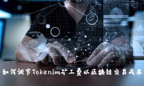 如何调节Tokenim矿工费以区块链交易成本