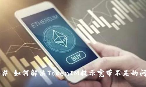 ### 如何解决TokenIM提示宽带不足的问题？